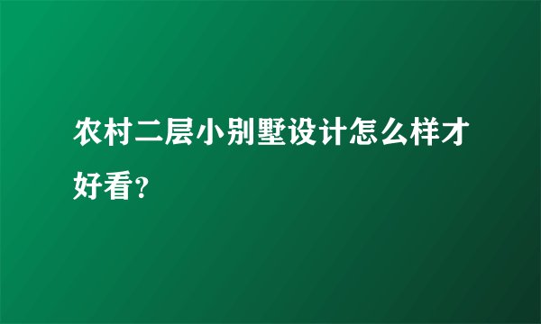 农村二层小别墅设计怎么样才好看？