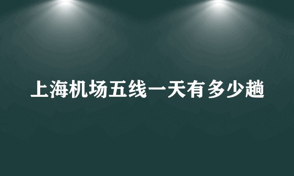 上海机场五线一天有多少趟