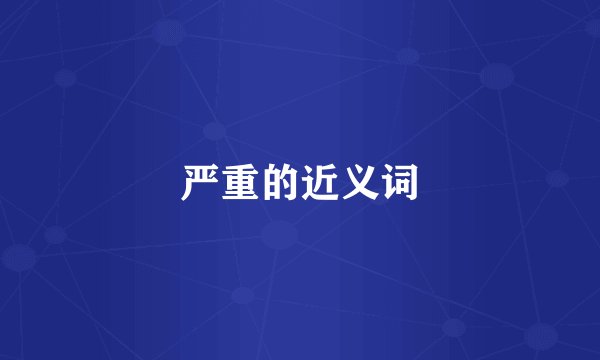 严重的近义词
