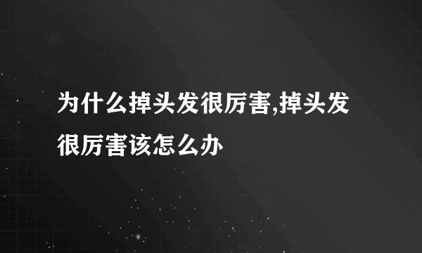 为什么掉头发很厉害,掉头发很厉害该怎么办