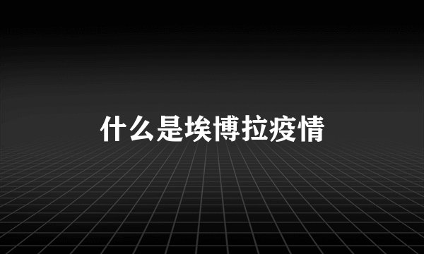 什么是埃博拉疫情