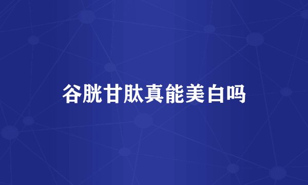 谷胱甘肽真能美白吗