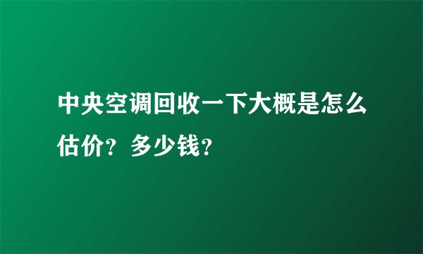 中央空调回收一下大概是怎么估价？多少钱？