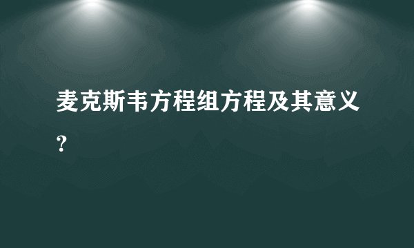 麦克斯韦方程组方程及其意义？