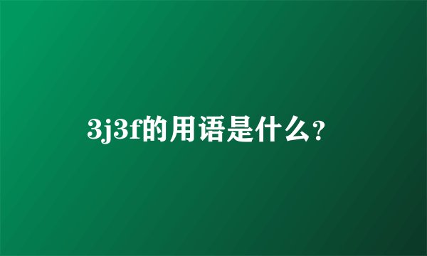3j3f的用语是什么？