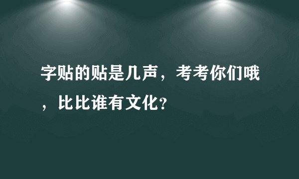 字贴的贴是几声，考考你们哦，比比谁有文化？