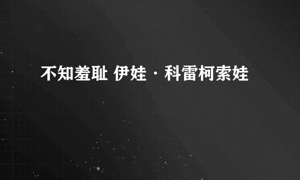 不知羞耻 伊娃·科雷柯索娃