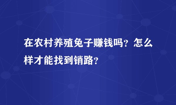 在农村养殖兔子赚钱吗？怎么样才能找到销路？