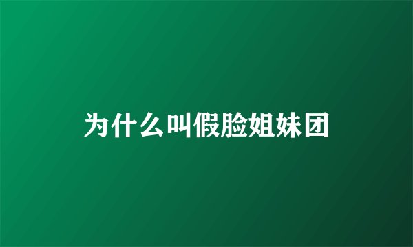 为什么叫假脸姐妹团