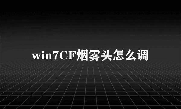 win7CF烟雾头怎么调