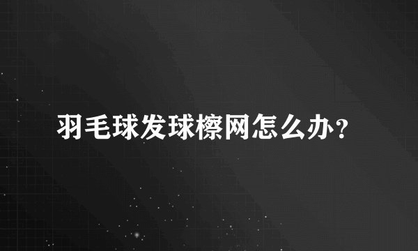羽毛球发球檫网怎么办？