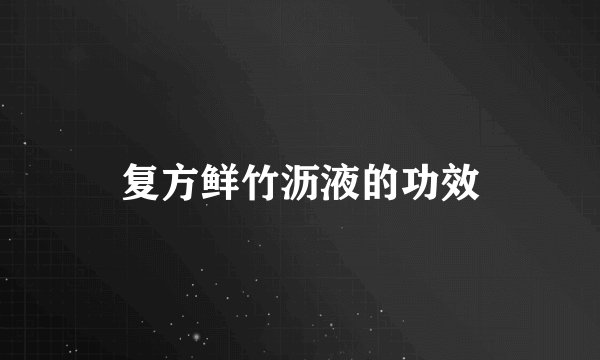 复方鲜竹沥液的功效
