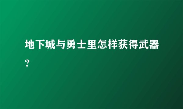 地下城与勇士里怎样获得武器？