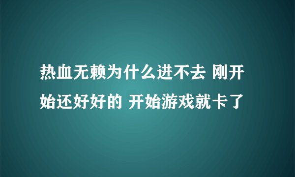 热血无赖为什么进不去 刚开始还好好的 开始游戏就卡了