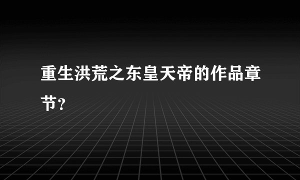 重生洪荒之东皇天帝的作品章节？