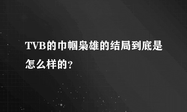 TVB的巾帼枭雄的结局到底是怎么样的？