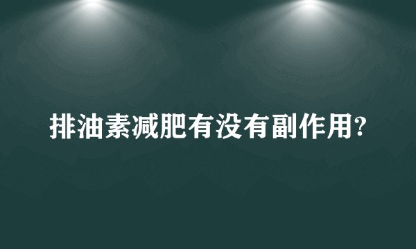 排油素减肥有没有副作用?