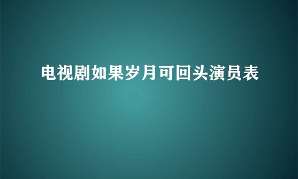 电视剧如果岁月可回头演员表
