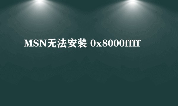 MSN无法安装 0x8000ffff