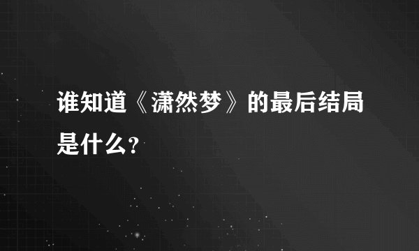谁知道《潇然梦》的最后结局是什么？