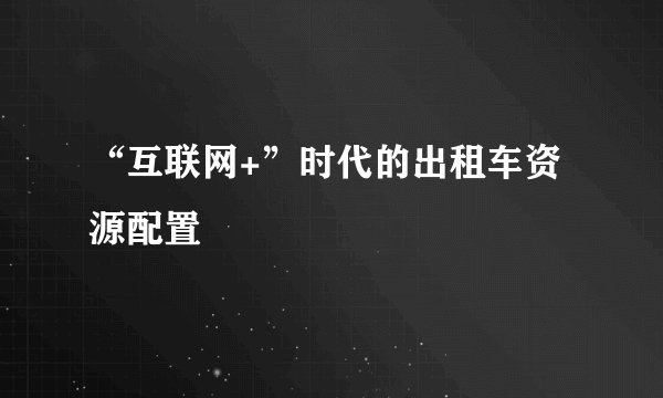 “互联网+”时代的出租车资源配置