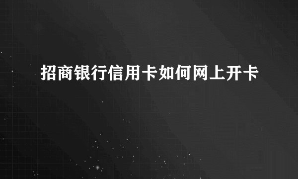 招商银行信用卡如何网上开卡