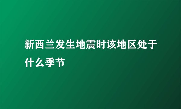 新西兰发生地震时该地区处于什么季节