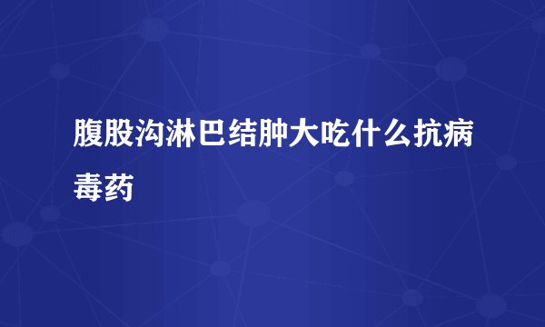 腹股沟淋巴结肿大吃什么抗病毒药