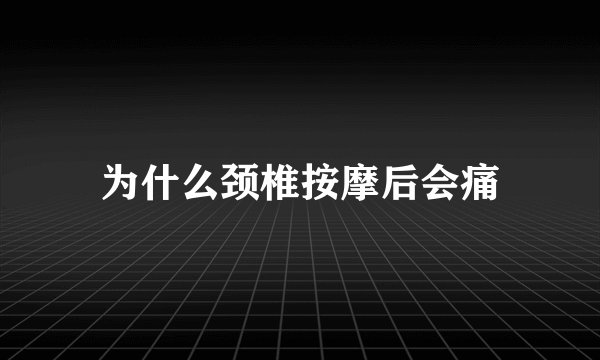 为什么颈椎按摩后会痛