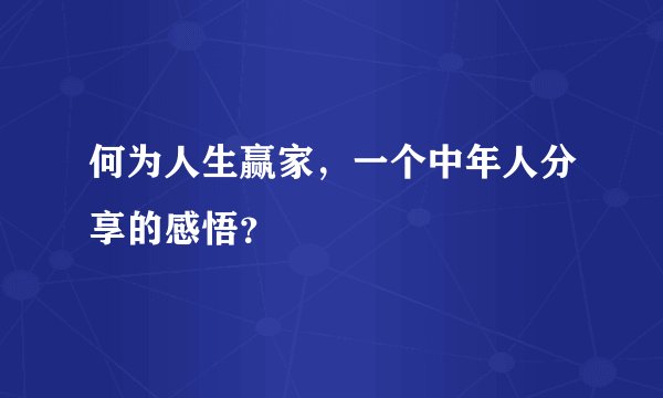 何为人生赢家，一个中年人分享的感悟？