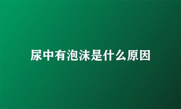 尿中有泡沫是什么原因