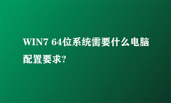 WIN7 64位系统需要什么电脑配置要求?