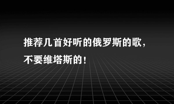 推荐几首好听的俄罗斯的歌，不要维塔斯的！