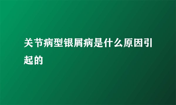 关节病型银屑病是什么原因引起的