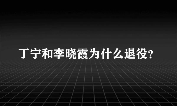 丁宁和李晓霞为什么退役?