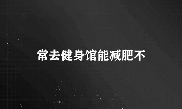 常去健身馆能减肥不