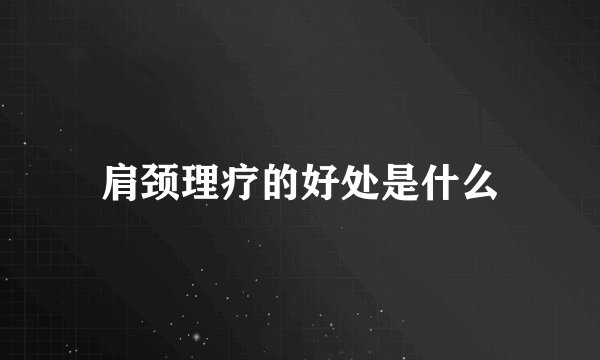 肩颈理疗的好处是什么