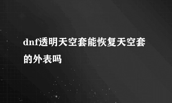 dnf透明天空套能恢复天空套的外表吗