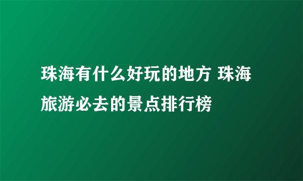 珠海有什么好玩的地方 珠海旅游必去的景点排行榜