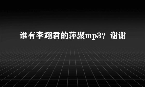 谁有李翊君的萍聚mp3？谢谢