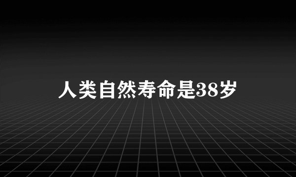 人类自然寿命是38岁