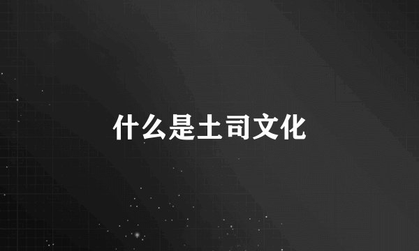 什么是土司文化