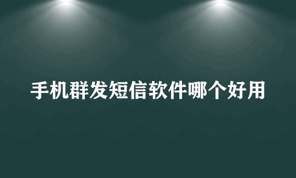 手机群发短信软件哪个好用