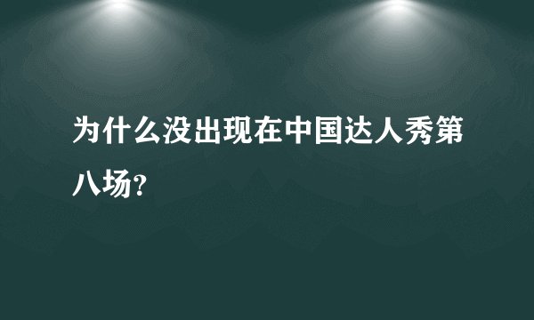 为什么没出现在中国达人秀第八场？