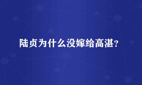 陆贞为什么没嫁给高湛？