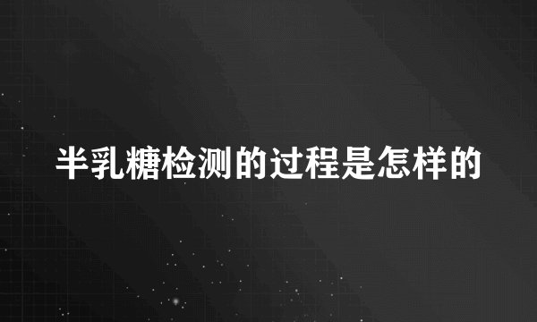 半乳糖检测的过程是怎样的