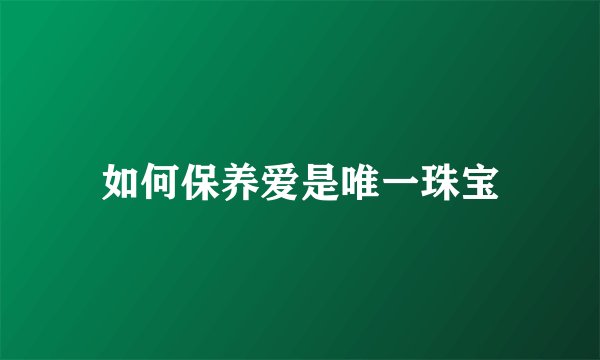 如何保养爱是唯一珠宝