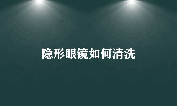 隐形眼镜如何清洗