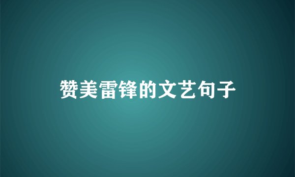 赞美雷锋的文艺句子