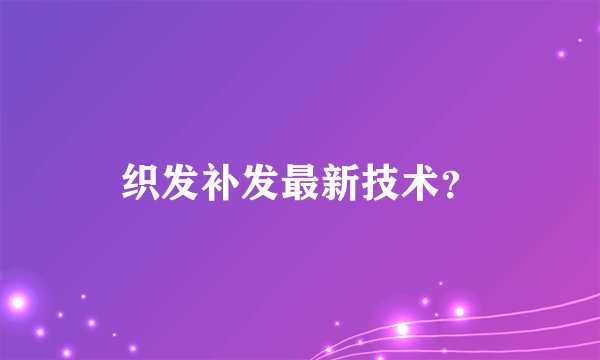 织发补发最新技术?